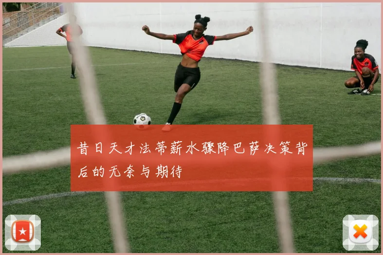 昔日天才法蒂薪水骤降巴萨决策背后的无奈与期待