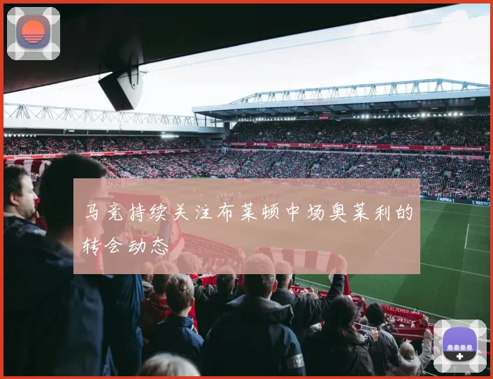 马竞持续关注布莱顿中场奥莱利的转会动态