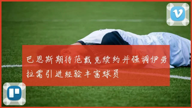 巴恩斯期待范戴克续约并强调伊劳拉需引进经验丰富球员