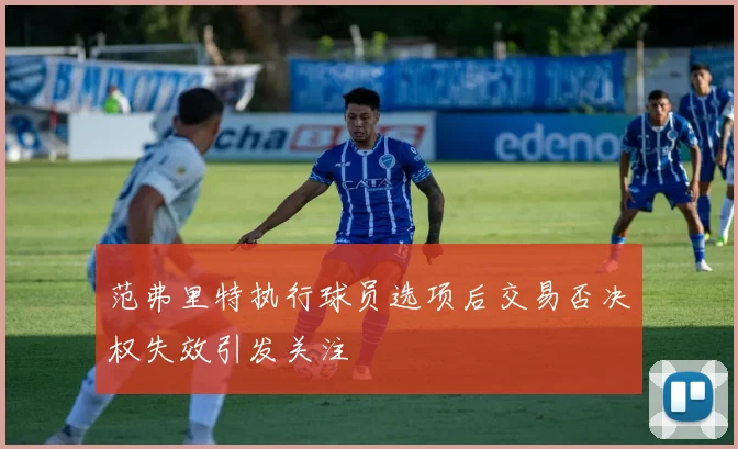 范弗里特执行球员选项后交易否决权失效引发关注