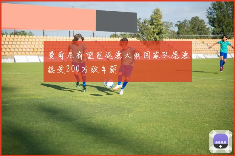 曼奇尼有望重返意大利国家队愿意接受200万欧年薪