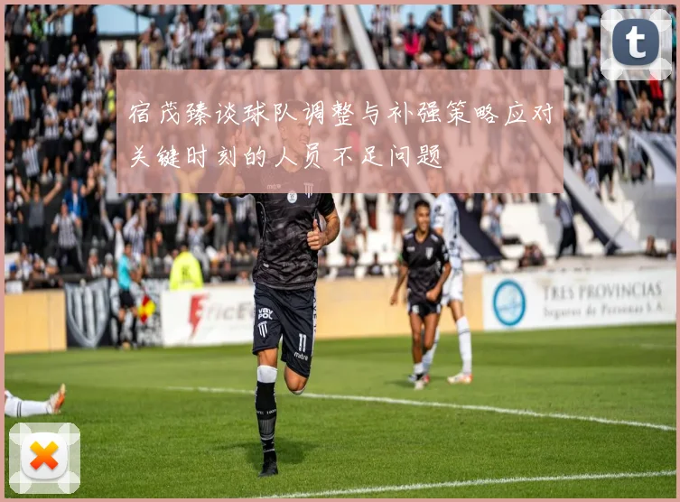 宿茂臻谈球队调整与补强策略应对关键时刻的人员不足问题