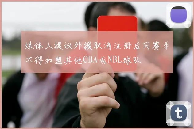 媒体人提议外援取消注册后同赛季不得加盟其他CBA或NBL球队