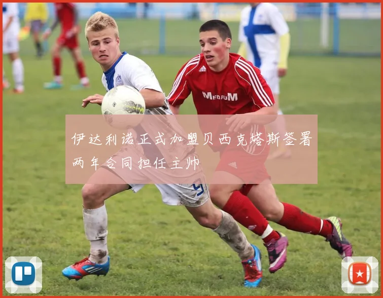 伊达利诺正式加盟贝西克塔斯签署两年合同担任主帅