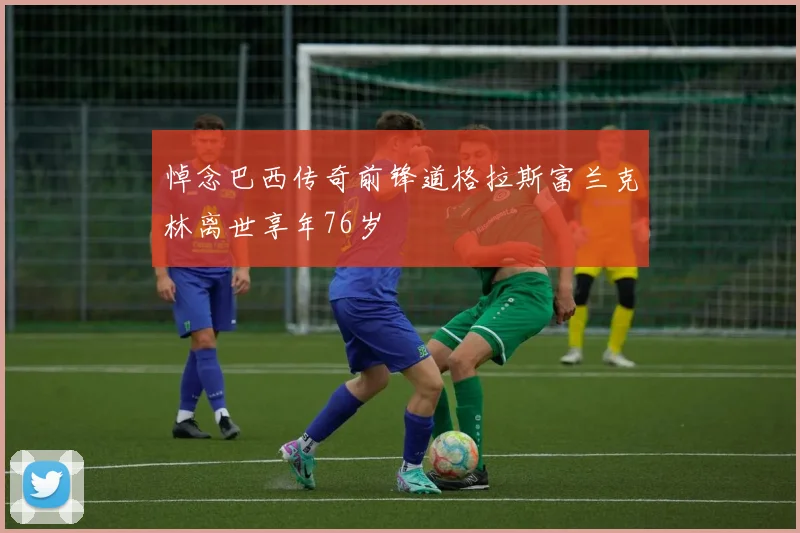 悼念巴西传奇前锋道格拉斯富兰克林离世享年76岁